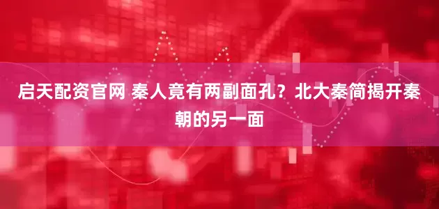 启天配资官网 秦人竟有两副面孔？北大秦简揭开秦朝的另一面