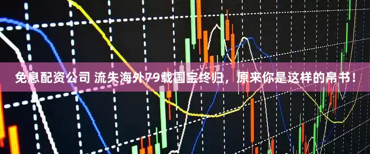 免息配资公司 流失海外79载国宝终归，原来你是这样的帛书！