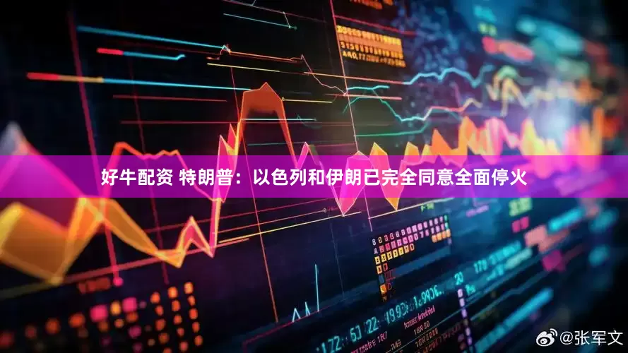 好牛配资 特朗普：以色列和伊朗已完全同意全面停火