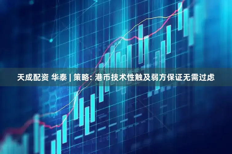 天成配资 华泰 | 策略: 港币技术性触及弱方保证无需过虑
