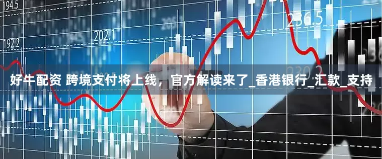 好牛配资 跨境支付将上线，官方解读来了_香港银行_汇款_支持