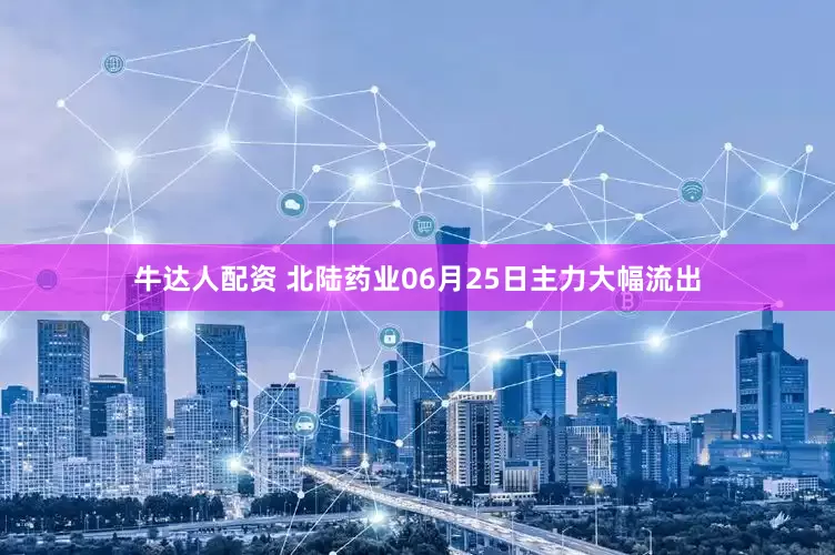 牛达人配资 北陆药业06月25日主力大幅流出