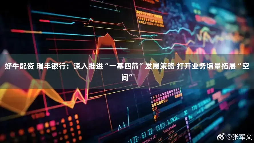 好牛配资 瑞丰银行：深入推进“一基四箭”发展策略 打开业务增量拓展“空间”