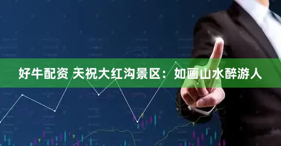 好牛配资 天祝大红沟景区：如画山水醉游人
