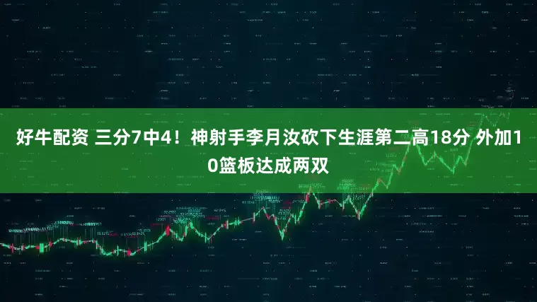 好牛配资 三分7中4！神射手李月汝砍下生涯第二高18分 外加10篮板达成两双