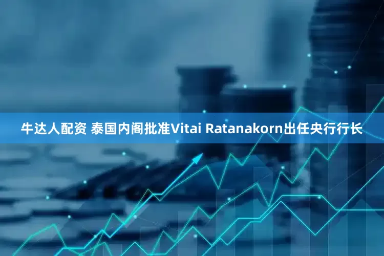牛达人配资 泰国内阁批准Vitai Ratanakorn出任央行行长