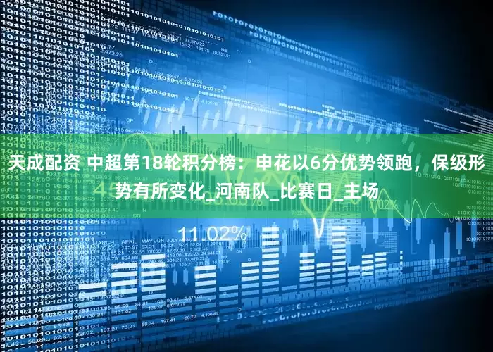 天成配资 中超第18轮积分榜：申花以6分优势领跑，保级形势有所变化_河南队_比赛日_主场