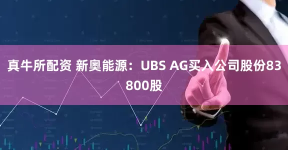真牛所配资 新奥能源：UBS AG买入公司股份83800股
